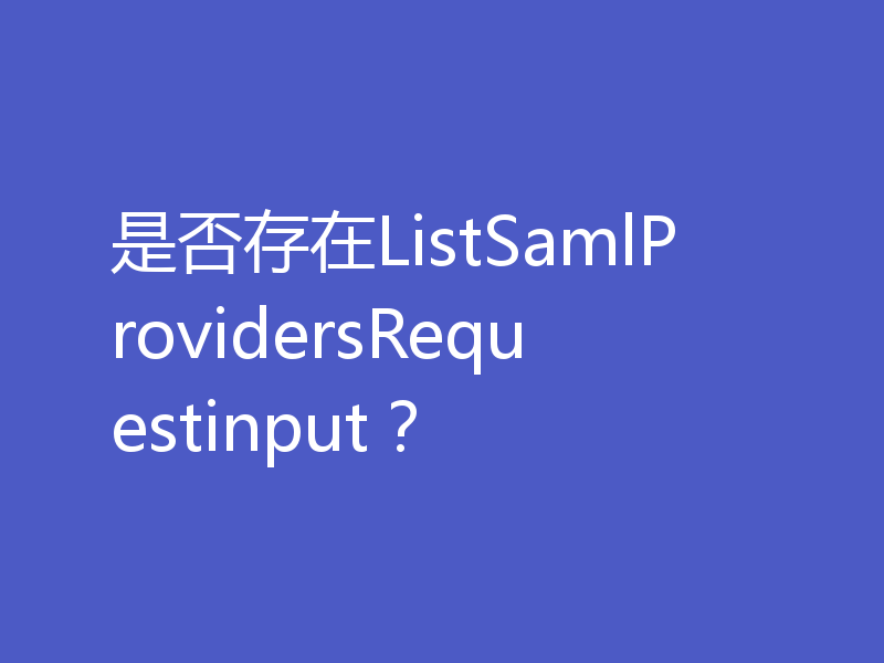 是否存在ListSamlProvidersRequestinput?