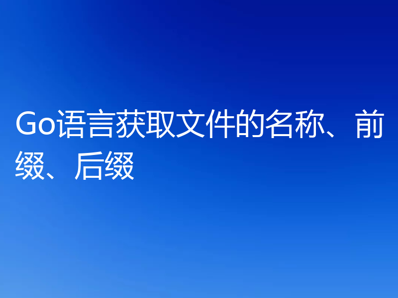Go语言获取文件的名称、前缀、后缀