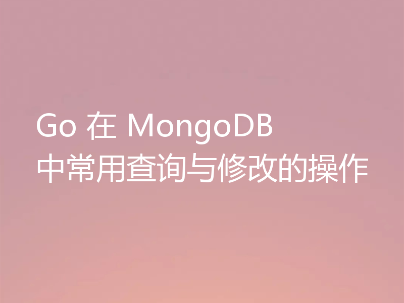 Go 在 MongoDB 中常用查询与修改的操作