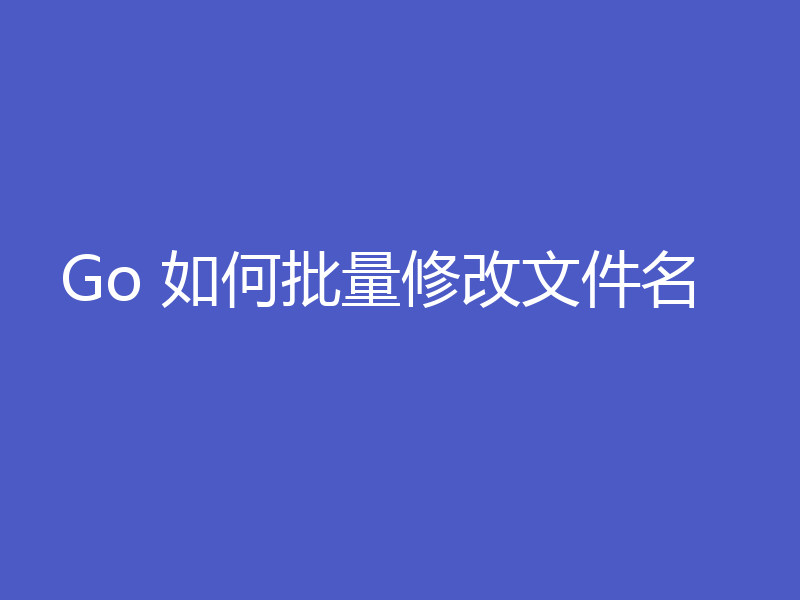 Go 如何批量修改文件名