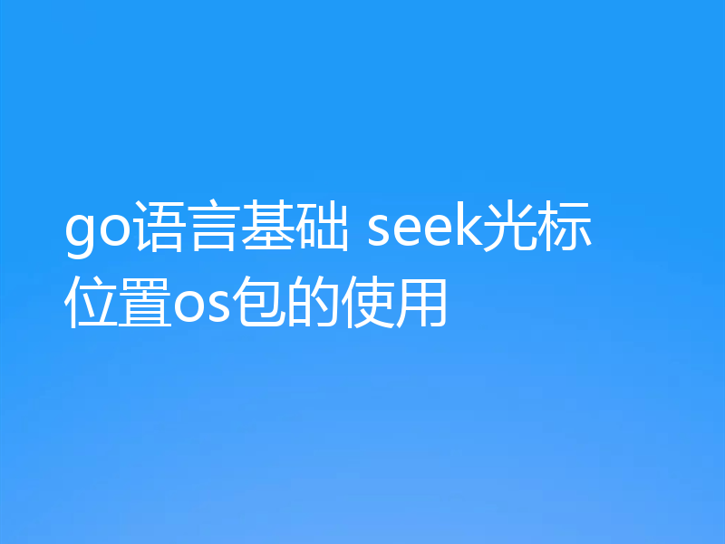 go语言基础 seek光标位置os包的使用