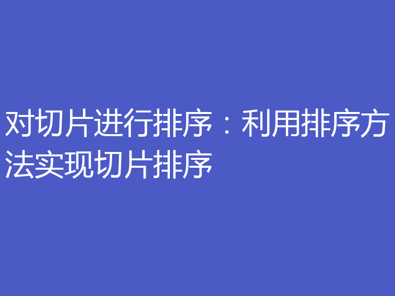 对切片进行排序:利用排序方法实现切片排序