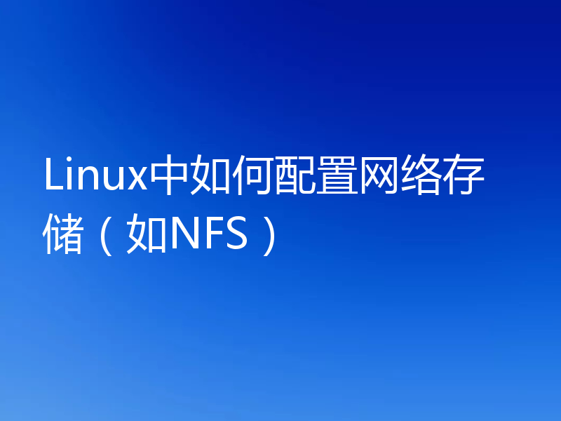 Linux中如何配置网络存储（如NFS）