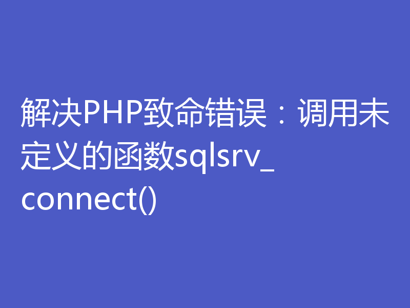 解决PHP致命错误：调用未定义的函数sqlsrv_connect()