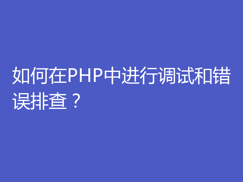 如何在PHP中进行调试和错误排查?