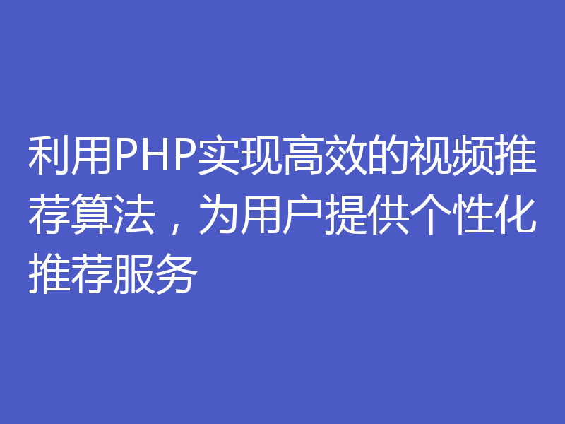 利用PHP实现高效的视频推荐算法,为用户提供个性化推荐服务