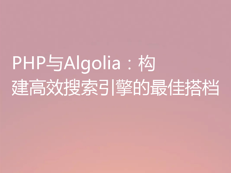 PHP与Algolia:构建高效搜索引擎的最佳搭档