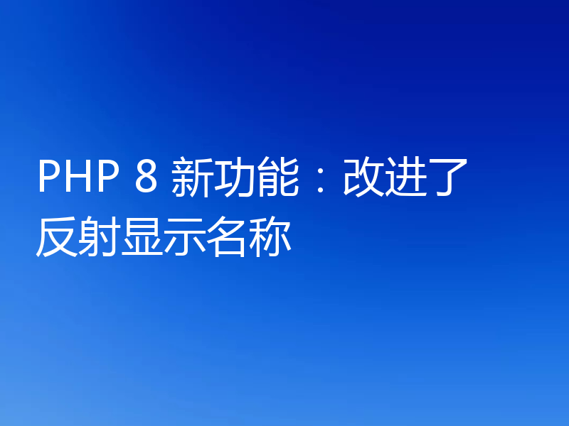 PHP 8 新功能:改进了反射显示名称