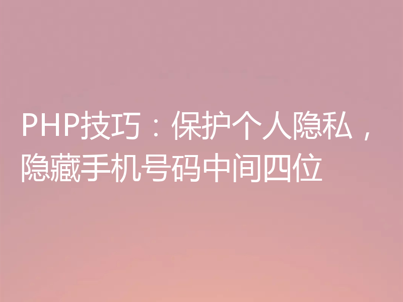 PHP技巧:保护个人隐私,隐藏手机号码中间四位
