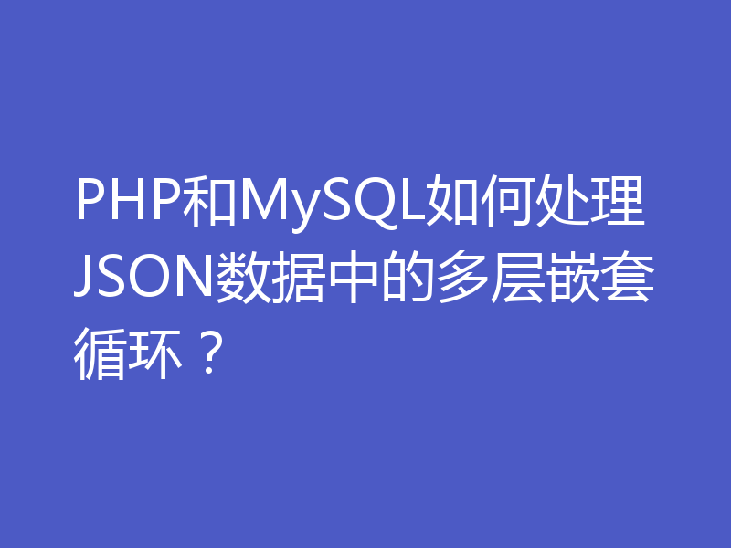 PHP和MySQL如何处理JSON数据中的多层嵌套循环?