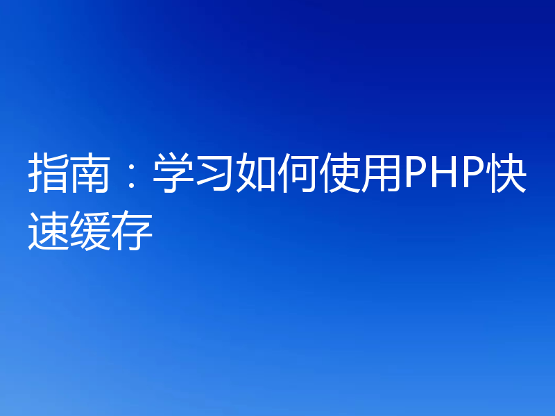 指南:学习如何使用PHP快速缓存