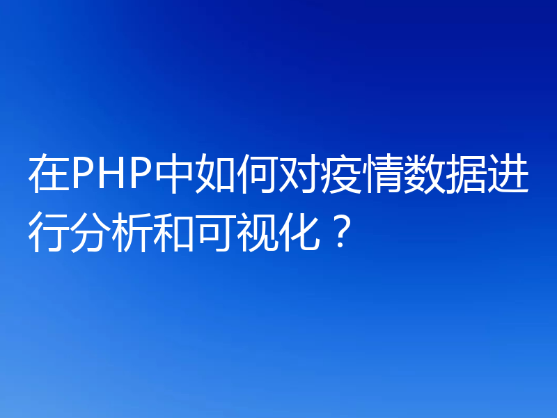 在PHP中如何对疫情数据进行分析和可视化?
