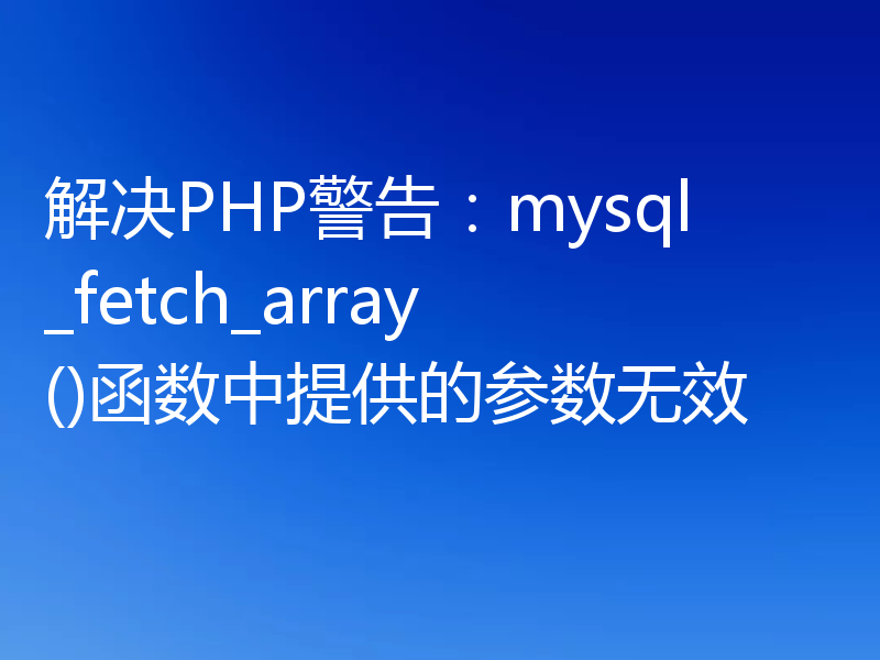 解决PHP警告:mysql_fetch_array()函数中提供的参数无效
