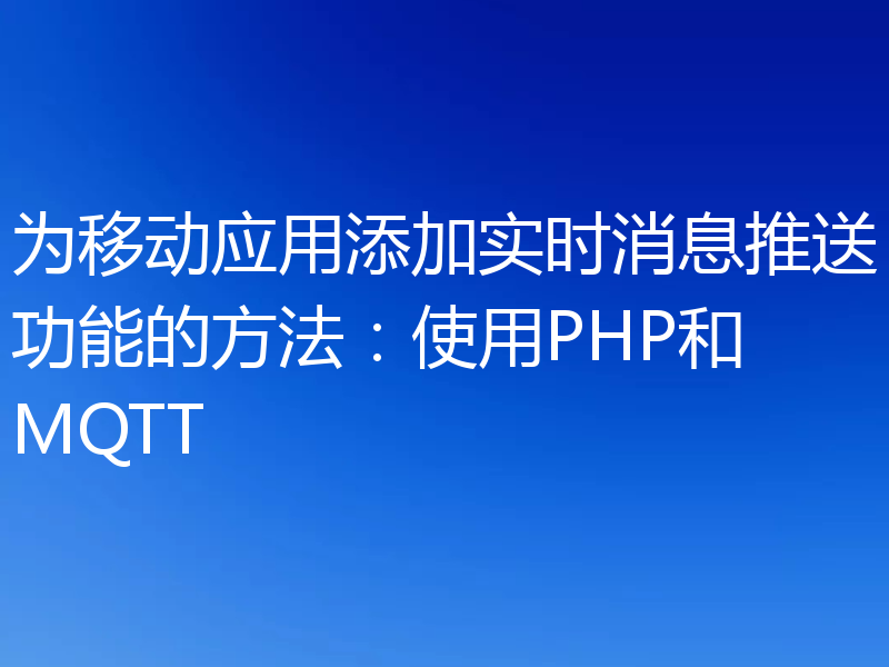 为移动应用添加实时消息推送功能的方法:使用PHP和MQTT