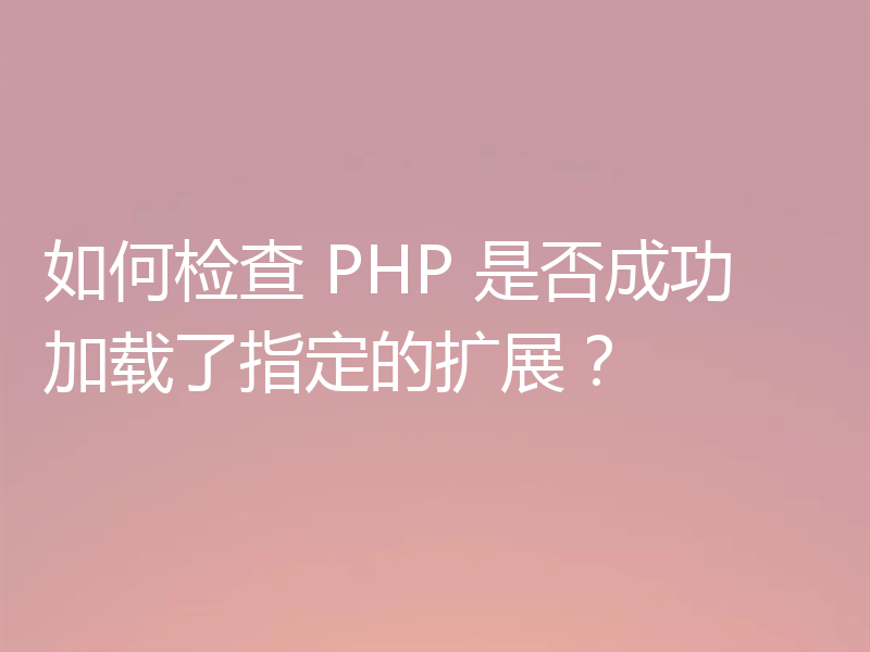 如何检查 PHP 是否成功加载了指定的扩展?