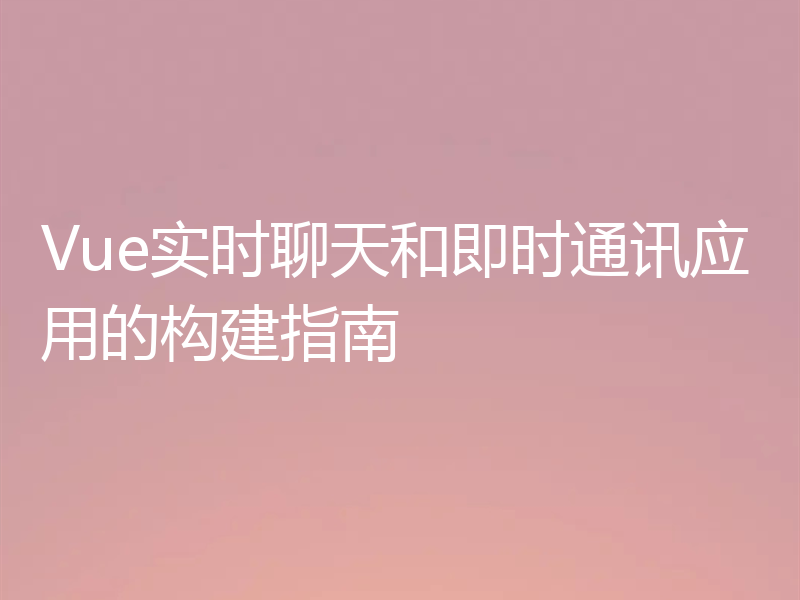 Vue实时聊天和即时通讯应用的构建指南