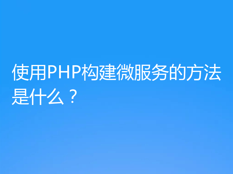 使用PHP构建微服务的方法是什么?