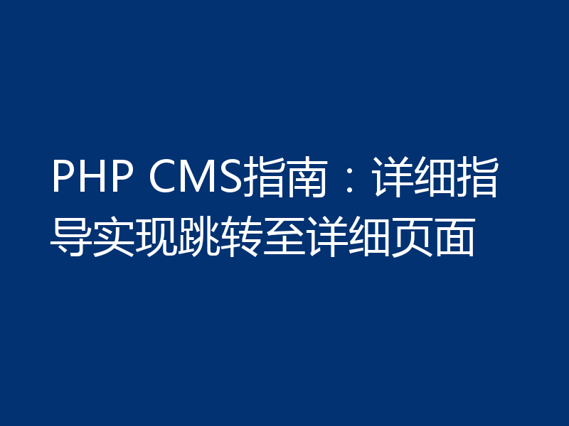 PHP CMS指南:详细指导实现跳转至详细页面