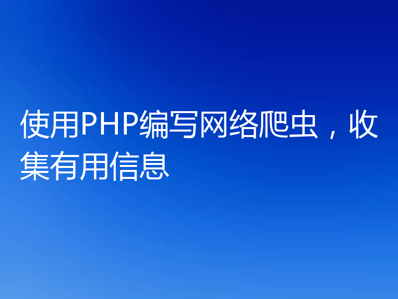 使用PHP编写网络爬虫,收集有用信息