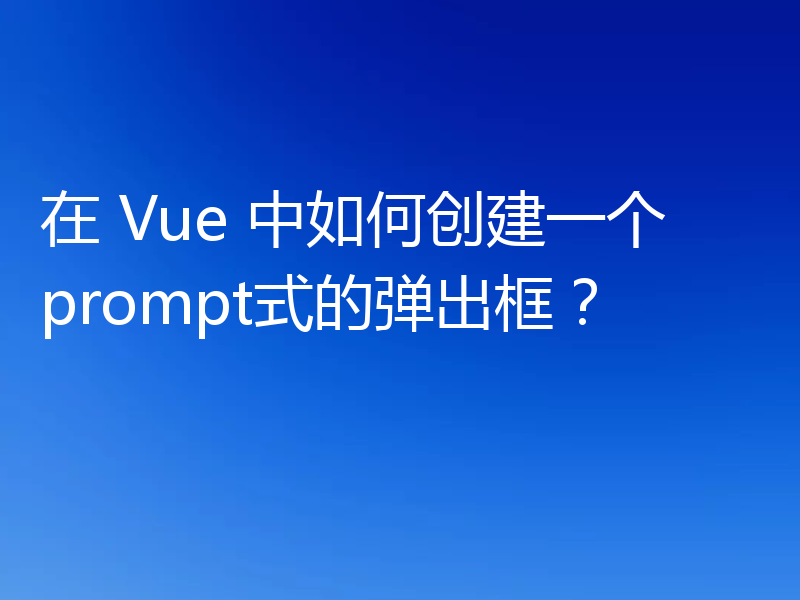 在 Vue 中如何创建一个prompt式的弹出框?