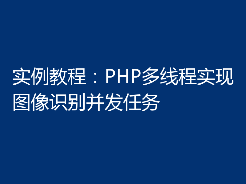 实例教程:PHP多线程实现图像识别并发任务