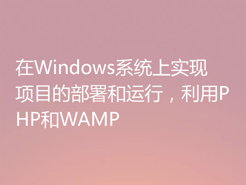 在Windows系统上实现项目的部署和运行,利用PHP和WAMP