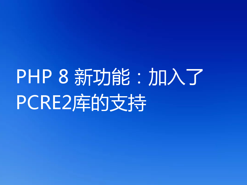 PHP 8 新功能:加入了PCRE2库的支持