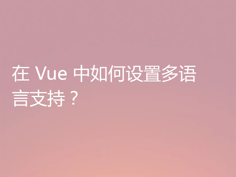 在 Vue 中如何设置多语言支持?