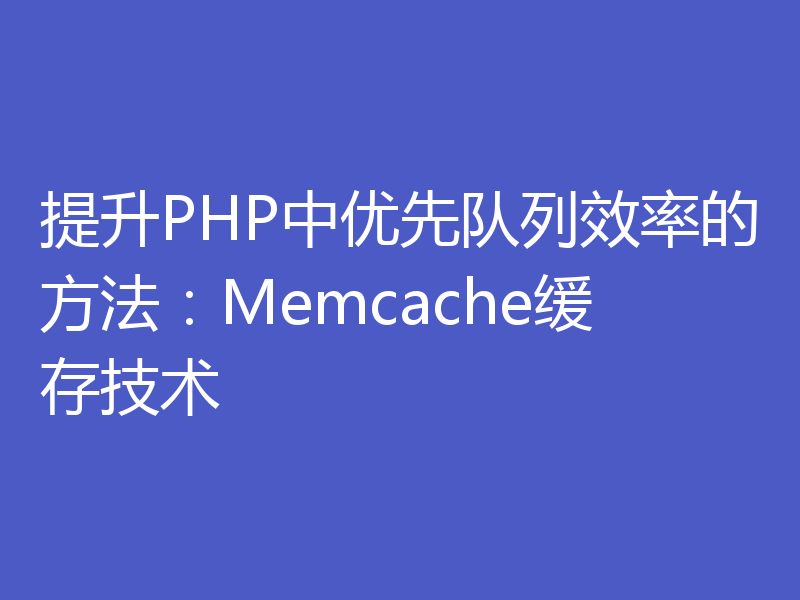 提升PHP中优先队列效率的方法:Memcache缓存技术