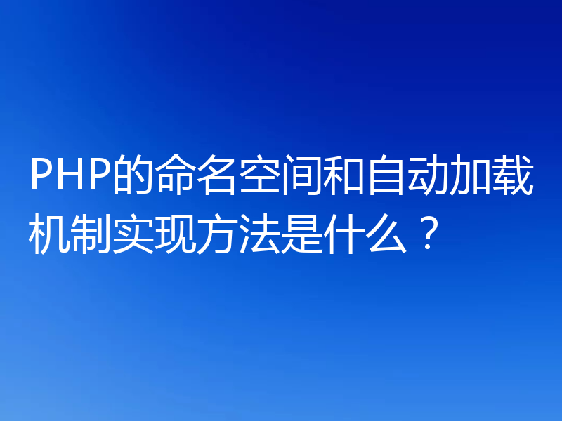 PHP的命名空间和自动加载机制实现方法是什么?