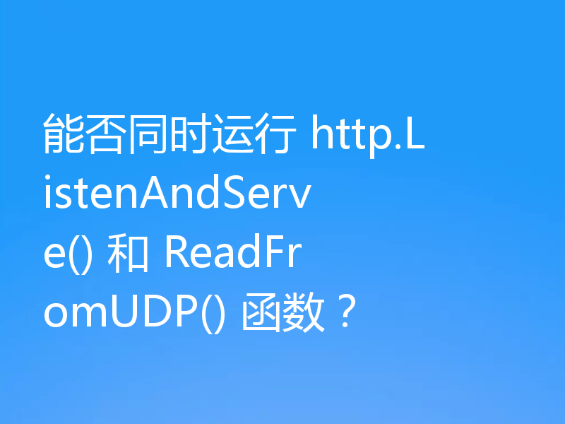 能否同时运行 http.ListenAndServe() 和 ReadFromUDP() 函数?