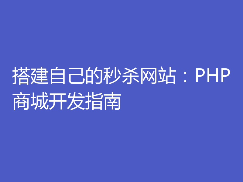 搭建自己的秒杀网站:PHP商城开发指南