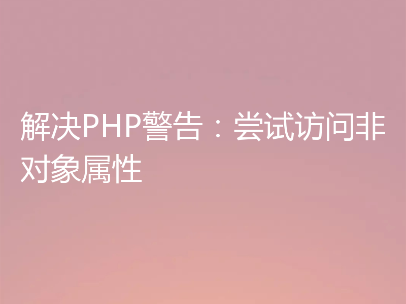 解决PHP警告:尝试访问非对象属性