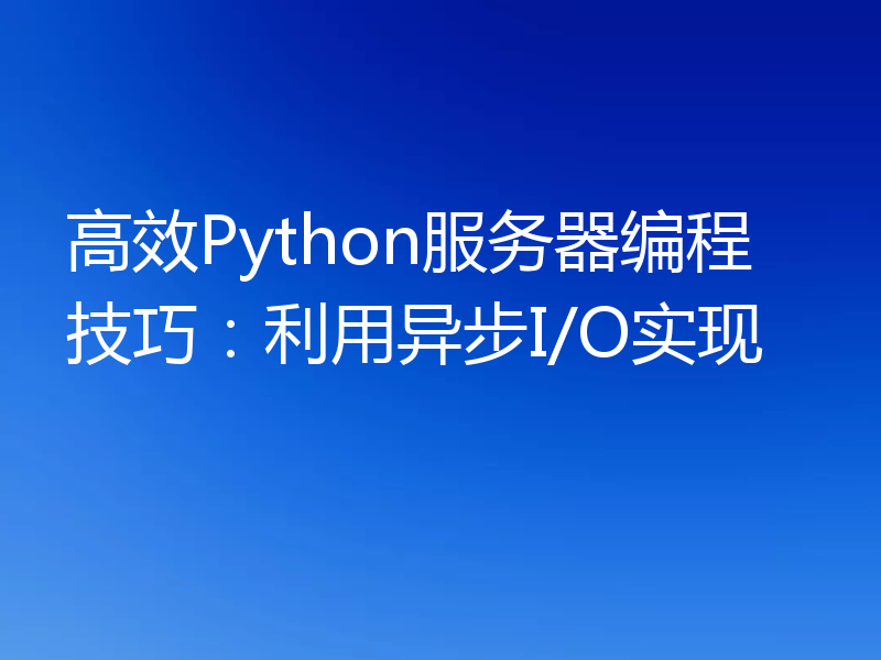 高效Python服务器编程技巧:利用异步I/O实现
