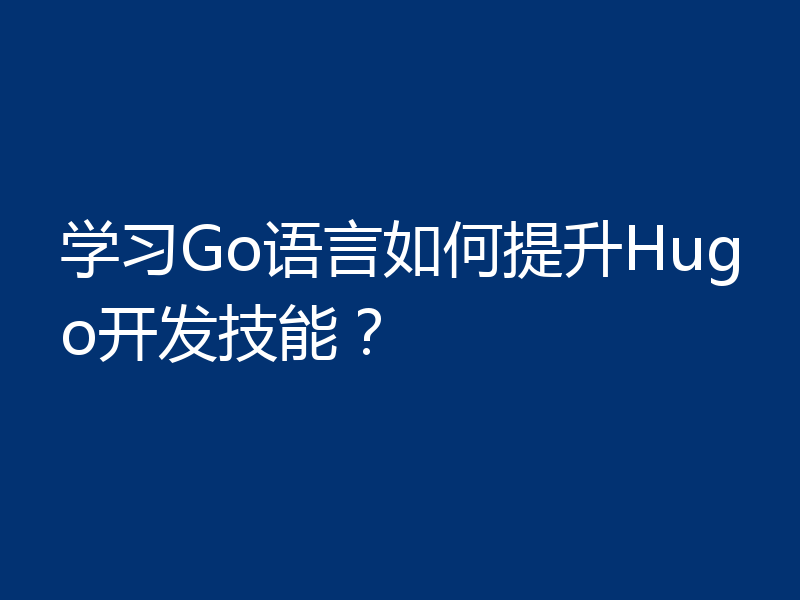 学习Go语言如何提升Hugo开发技能?