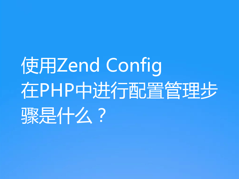 使用Zend Config在PHP中进行配置管理步骤是什么?
