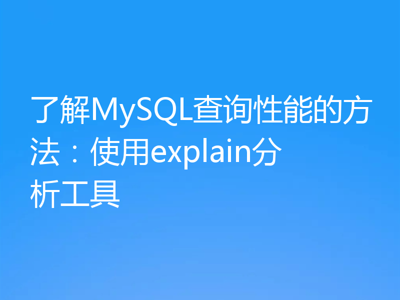 了解MySQL查询性能的方法:使用explain分析工具