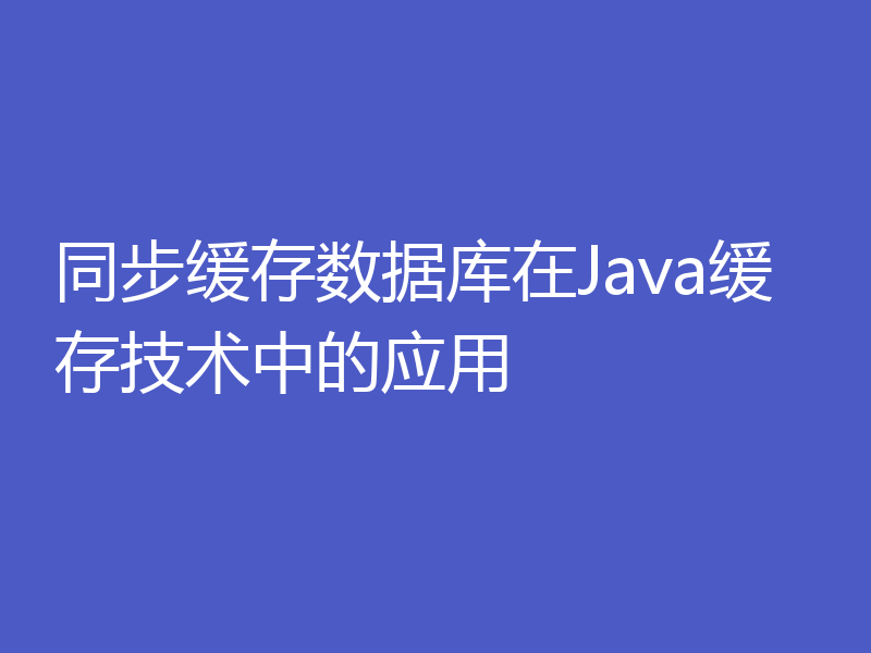 同步缓存数据库在Java缓存技术中的应用