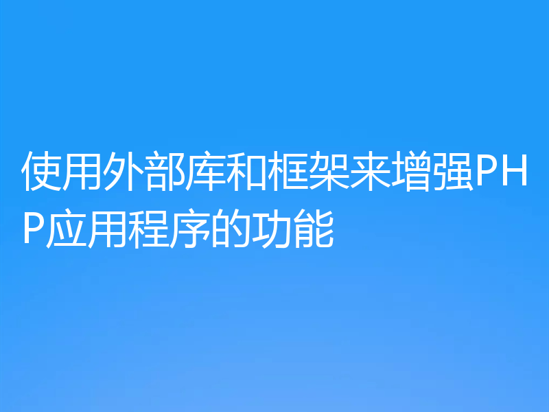 使用外部库和框架来增强PHP应用程序的功能
