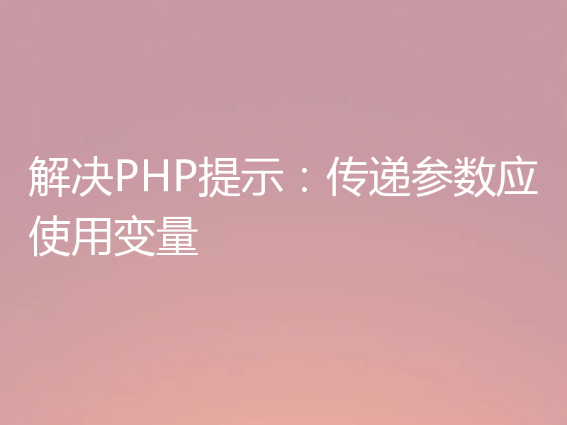 解决PHP提示:传递参数应使用变量