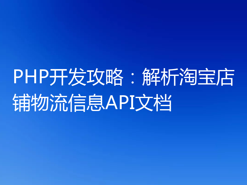 PHP开发攻略:解析淘宝店铺物流信息API文档
