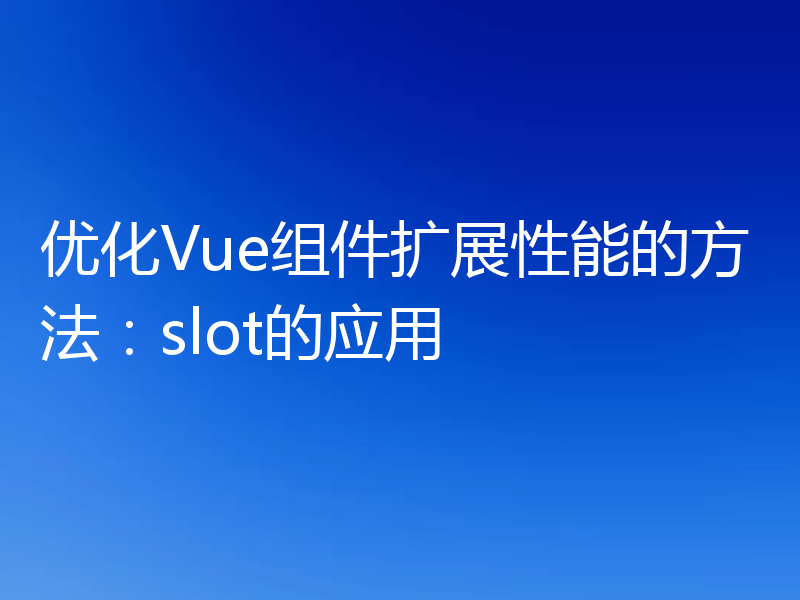 优化Vue组件扩展性能的方法:slot的应用