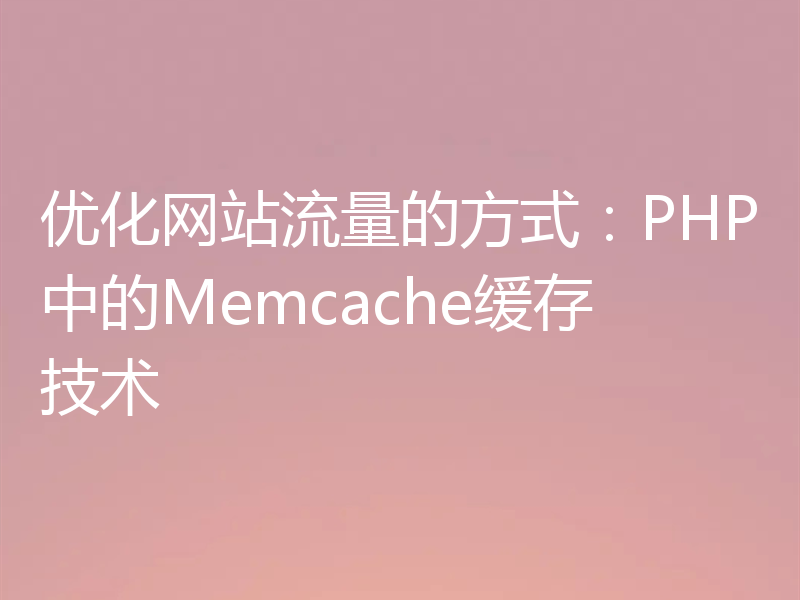 优化网站流量的方式:PHP中的Memcache缓存技术