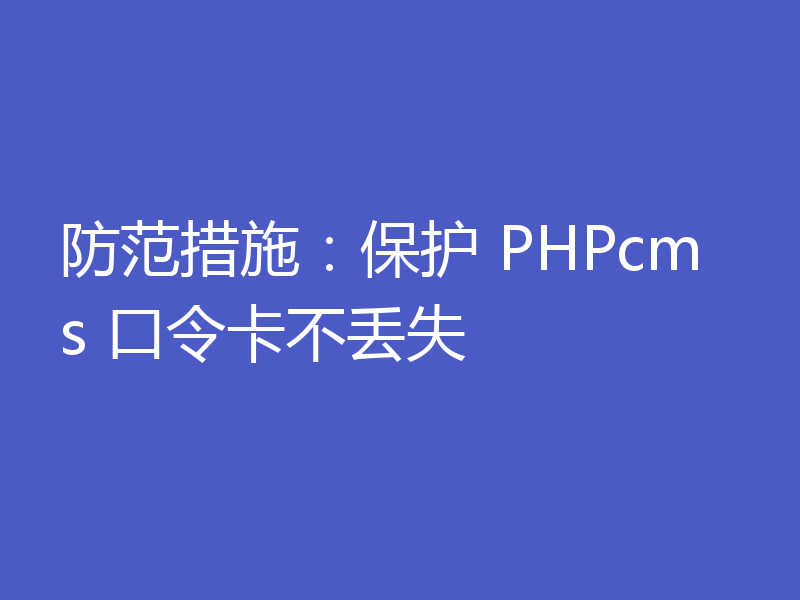 防范措施:保护 PHPcms 口令卡不丢失