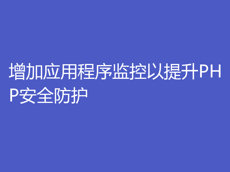 增加应用程序监控以提升PHP安全防护