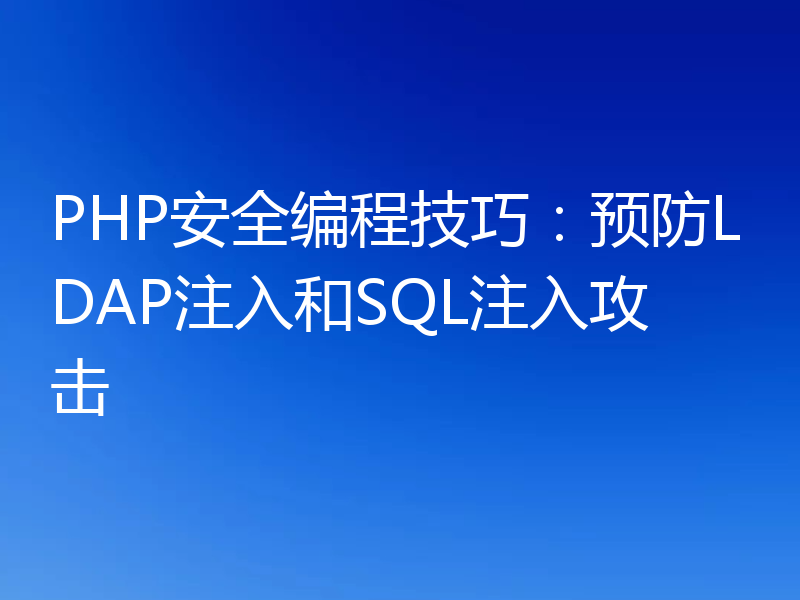 PHP安全编程技巧:预防LDAP注入和SQL注入攻击