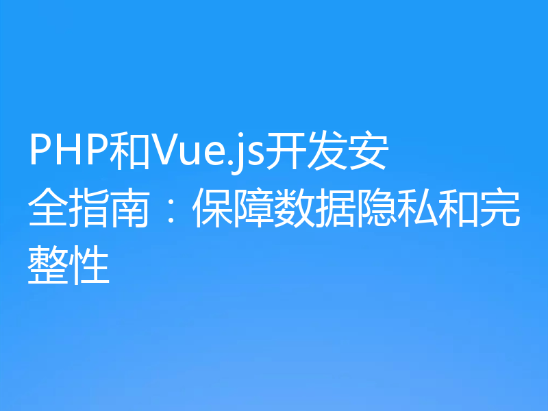 PHP和Vue.js开发安全指南:保障数据隐私和完整性
