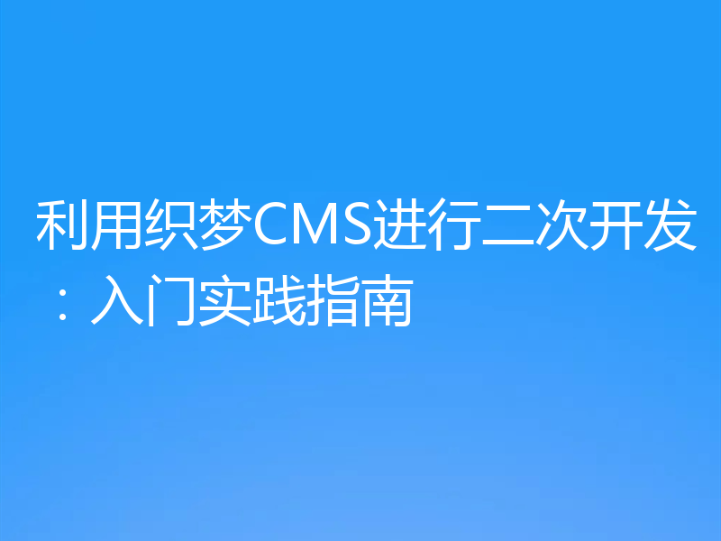 利用织梦CMS进行二次开发:入门实践指南