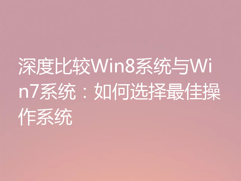 深度比较Win8系统与Win7系统:如何选择最佳操作系统