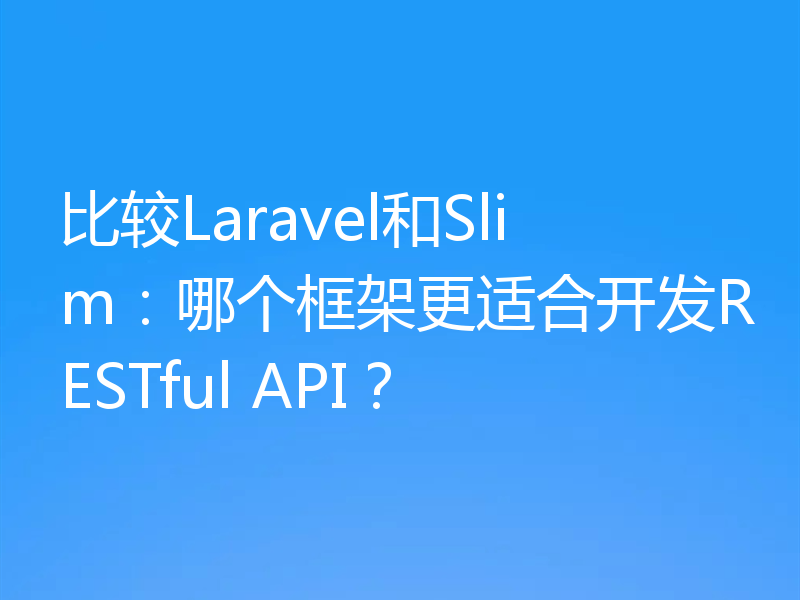 比较Laravel和Slim:哪个框架更适合开发RESTful API?